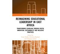 Reimagining Educational Leadership in East Africa : Transforming Schooling through Digital Innovation, Sustainability and Inclusive Practices