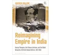 Reimagining Empire in India: George Thompson, Anti-Slavery Activism, and the Global Networks of British Colonial Reform, 1831-1858 (Empire's Other Histories)