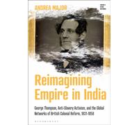Reimagining Empire in India : George Thompson, Anti-Slavery Activism, and the Global Networks of British Colonial Reform, 1831-1858
