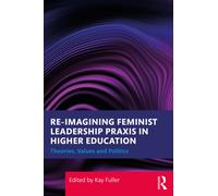Reimagining Feminist Leadership Praxis in Higher Education : Theories, Values and Politics