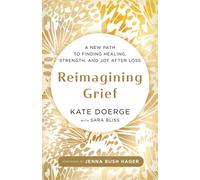 Reimagining Grief : A New Path to Finding Healing, Strength and Joy after Loss