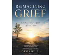 REIMAGINING GRIEF: Living Fully Again After Loss