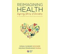 Reimagining Health Inspiring Stories of Innovators at the Intersection of Health and Technology