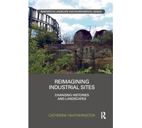Reimagining Industrial Sites: Changing Histories and Landscapes (Routledge Research in Landscape and Environmental Design)