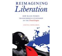 Reimagining Liberation: How Black Women Transformed Citizenship in the French Empire (New Black Studies Series)