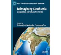 Reimagining South Asia: Geopolitical Narratives from India (South Asia’s Geopolitical & Strategic Engagement)