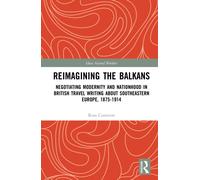 Reimagining the Balkans : Negotiating Modernity and Nationhood in British Travel Writing about Southeastern Europe, 1875-1914