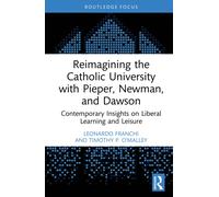 Reimagining the Catholic University with Pieper, Newman, and Dawson : Contemporary Insights on Liberal Learning and Leisure