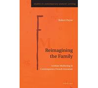 Reimagining the Family: Lesbian Mothering in Contemporary French Literature: 11 (Studies in Contemporary Women’s Writing)