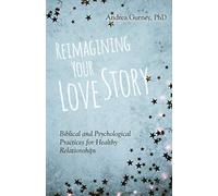 Reimagining Your Love Story - Biblical and Psychological Practices for Healthy Relationships