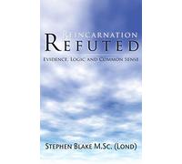 Reincarnation Refuted: Evidence, Logic and Common Sense