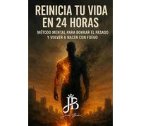 REINICIA TU VIDA EN 24 HORAS: MÉTODO MENTAL PARA BORRAR EL PASADO Y VOLVER A NACER CON FUEGO