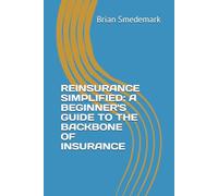 REINSURANCE SIMPLIFIED: A BEGINNER'S GUIDE TO THE BACKBONE OF INSURANCE