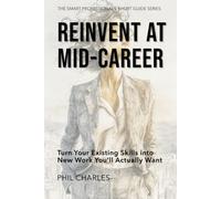 Reinvent at Mid-Career: Turn Your Existing Skills into New Work You’ll Actually Want (The Smart Professional’s Short Guide Series)