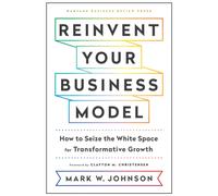 Reinvent Your Business Model : How to Seize the White Space for Transformative Growth