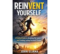 REINVENT YOURSELF: A Practical Guide to Breaking Old Habits and Creating Lasting Personal Change