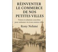 Réinventer le commerce de nos petites villes: Vision et solutions concrètes pour redonner vie à nos centres-villes (REINVENTER LE COMMERCE DE NOS PETITES VILLES)