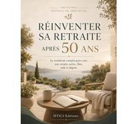 Réinventer sa retraite après 50 ans: Le workbook complet pour créer une retraite active, libre, utile et alignée (Collection Nouvelle Vie Après 50 Ans)