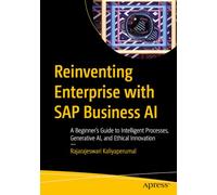 Reinventing Enterprise with SAP Business AI: A Beginner’s Guide to Intelligent Processes, Generative AI, and Ethical Innovation