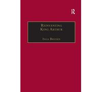 Reinventing King Arthur: The Arthurian Legends in Victorian Culture (The Nineteenth Century Series)