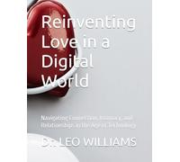 Reinventing Love in a Digital World: Navigating Connection, Intimacy, and Relationships in the Age of Technology