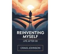 Reinventing Myself: Life After 30: A Journey of Personal Transformation, Overcoming Fear, and Embracing New Beginnings to Create a Life of Purpose, ... and Growth After Reaching the Milestone of 30