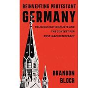 Reinventing Protestant Germany: Religious Nationalists and the Contest for Post-Nazi Democracy (Harvard Historical Studies)