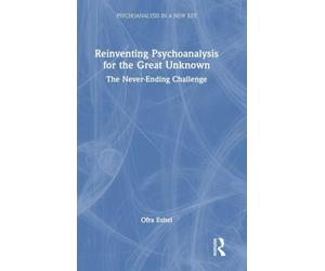 Reinventing Psychoanalysis for the Great Unknown: The Never-Ending Challenge (Psychoanalysis in a New Key Book Series)
