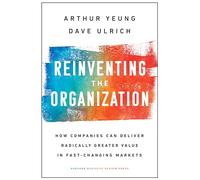 Reinventing the Organization: How Companies Can Deliver Radically Greater Value in Fast-Changing Markets