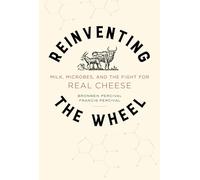 Reinventing the Wheel - Milk, Microbes, and the Fight for Real Cheese: Milk, Microbes, and the Fight for Real Cheese Volume 65 (California Studies in Food and Culture)