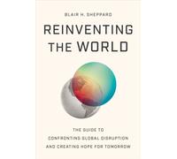 Reinventing the World : The Guide to Confronting Global Disruption and Creating Hope for Tomorrow