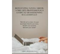 Reinventing Your Career: A Mid-Life Professional's Guide to Transitioning Successfully: "Mid-life isn’t a crisis-it’s your launchpad. Rewrite your story. Reclaim your purpose. Reinvent your career"