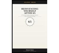 Reinventing Yourself After 65: A Practical Guide to Purpose, Passion, and a Life Worth Living (Life After 65)
