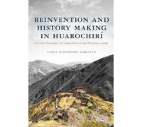Reinvention and History Making in Huarochirí: A Local Narrative of Colonialism in the Peruvian Andes (Archaeology of Indigenous-Colonial Interactions in the Ameri)