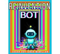Reinvention Bot: A ChatGPT-Powered Guide to Resetting Your Life and Becoming Who You Were Meant to Be by Sugar Gay Isber McMillan (Talk to Your Tools™ A Series on Working with Chat Bots)
