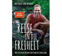 Reise in die Freiheit: Wie ich in der Wildnis den Sinn des Lebens fand