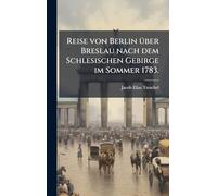 Reise von Berlin Ã1/4ber Breslau nach dem Schlesischen Gebirge im Sommer 1783.