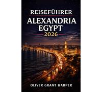 REISEFÜHRER ALEXANDRIA EGYPT 2026: Ein praktischer Leitfaden zu lokaler Küche, Unterkünften und wie Sie Alexandria unbesorgt erkunden können. ... als auch für wiederkehrende Reisende