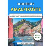 Reiseführer Amalfiküste 2025-2026: Entdecken Sie das Beste von Italiens atemberaubender Küste, versteckten Juwelen, lokaler Küche und unvergesslichen Erlebnissen