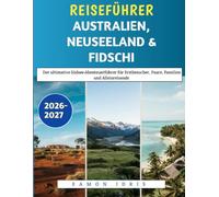 Reiseführer Australien, Neuseeland & Fidschi 2026-2027: Der ultimative Südsee-Abenteuerführer für Erstbesucher, Paare, Familien und Alleinreisende
