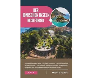 REISEFÜHRER DER IONISCHEN INSELN 2026: Experteneinblicke zu Korfu, Zakynthos, Kefalonia, Lefkada und Ithaka in Griechenland - Top-Strände, versteckte ... wichtige Reiseplanung (detaillierte Karten).