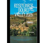 Reiseführer Douro Valley 2026: Erkunden Sie Portugals legendäre Weinregion mit Insider-Tipps, malerischen Routen und lokalen Erlebnissen (The Global Explorer Travel Guide Series 2026)