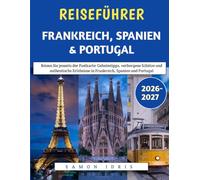 Reiseführer Frankreich, Spanien & Portugal 2026-2027: Reisen Sie jenseits der Postkarte: Geheimtipps, verborgene Schätze und authentische Erlebnisse in Frankreich, Spanien und Portugal