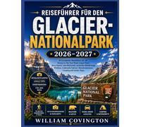Reiseführer für den Glacier-Nationalpark 2026-2027: Ein vollständiger Wanderführer für die Hochgebirgswanderungen, die Überquerung der Kontinentalen ... und des Highline Trail sowie Informationen zu