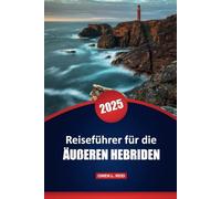 Reiseführer Für Die Äußeren Hebriden 2025: Praktische Tipps, Kultur, Outdoor-Abenteuer und lokale Einblicke für die Erkundung der abgelegenen Inseln Schottlands
