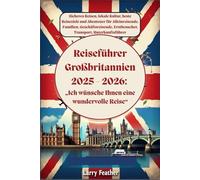 Reiseführer Großbritannien 2025 - 2026: Sicheres Reisen, lokale Kultur, beste Reiseziele und Abenteuer für Alleinreisende, Familien, Geschäftsreisende, Erstbesucher, Transport, Unterkunftsführer