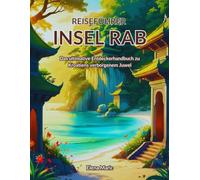 Reiseführer Insel Rab: Das ultimative Entdeckerhandbuch zu Kroatiens verborgenem Juwel