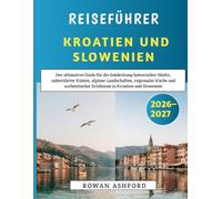 Reiseführer Kroatien Und Slowenien 2026-2027: Der ultimative Guide für die Entdeckung historischer Städte, unberührter Küsten, alpiner Landschaften, ... Erlebnisse in Kroatien und Slowenien