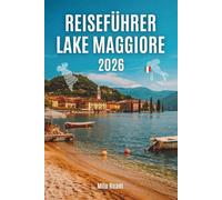 REISEFÜHRER LAKE MAGGIORE 2026: Essenzielle Tipps, versteckte Juwelen und die Seele des romantischsten Sees Italiens