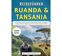 Reiseführer Ruanda & Tansania 2026-2027: Gorilla-Trekking, Serengeti-Safaris, Kilimandscharo-Abenteuer, Strände von Sansibar, kulturelle Begegnungen und verborgene Schätze Ostafrikas